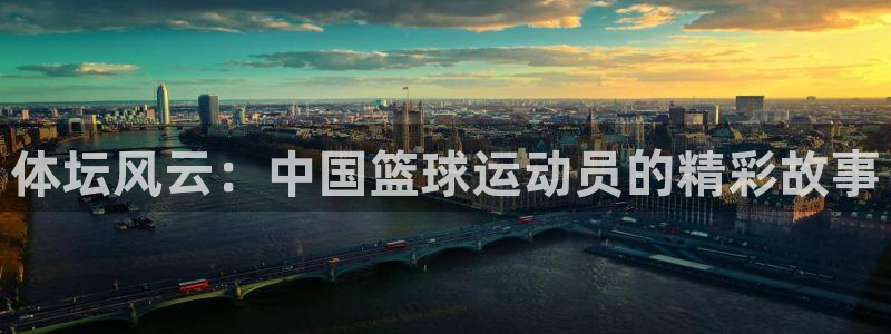 米兰体育官方下载入口：体坛风云：中国篮球运动员的精彩故事