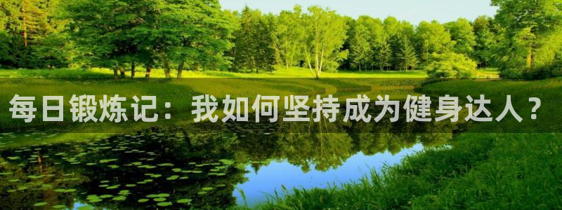 米兰体育网页版：每日锻炼记：我如何坚持成为健身达人？