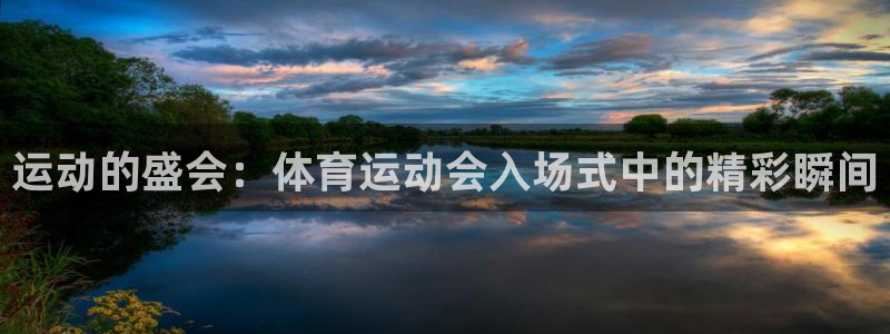 米兰体育报官网：运动的盛会：体育运动会入场式中的精彩瞬间